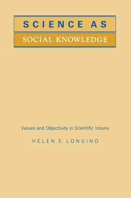 Science as Social Knowledge: Values and Objectivity in Scientific Inquiry by Helen E. Longino