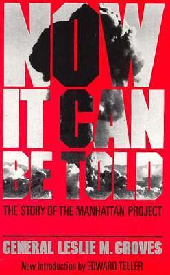 Now It Can Be Told: The Story Of The Manhattan Project by Edward Teller, Leslie R. Groves