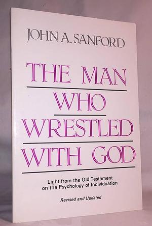 The Man Who Wrestled With God: Light from the Old Testament on the Psychology of Individuation by John A. Sanford, John A. Sanford