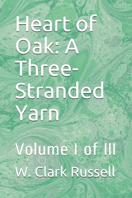 Heart of Oak: A Three-Stranded Yarn: Volume I of III by W. Clark Russell