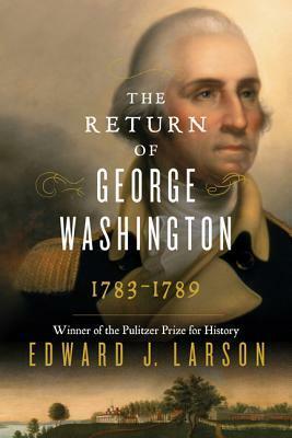 The Return of Washington: George Washington's Ascent to the Presidency by Edward J. Larson