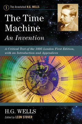 The Time Machine: An Invention: A Critical Text of the 1895 London First Edition, with an Introduction and Appendices by H.G. Wells