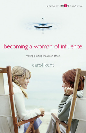 Becoming a Woman of Influence: Making a Lasting Impact on Others (Thrive! Study Series) by Winfield Bevins, Carol J. Kent