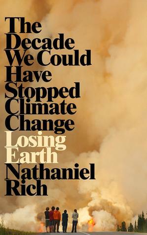 Losing Earth: The Decade We Could Have Stopped Climate Change by Nathaniel Rich