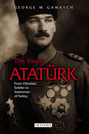 The Young Atatürk: From Ottoman Soldier to Statesman of Turkey by George W. Gawrych