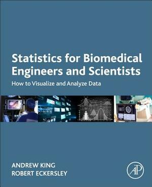 Statistics for Biomedical Engineers and Scientists: How to Visualize and Analyze Data by Robert Eckersley, Andrew King