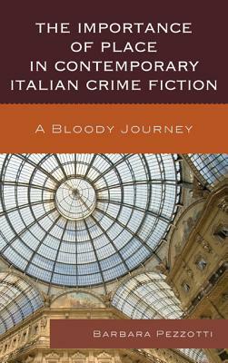 The Importance of Place in Contemporary Italian Crime Fiction: A Bloody Journey by Barbara Pezzotti