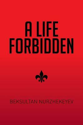 A Life Forbidden by Beksultan Nurzhekeyev