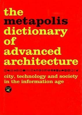 The Metapolis Dictionary of Advanced Architecture: City, Technology and Society in the Information Age by Vicente Guallart, Manuel Gausa, Willy Muller