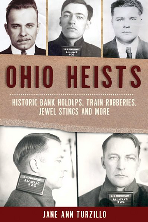 Ohio Heists: Historic Bank Holdups, Train Robberies, Jewel Stings and More by Jane Ann Turzillo
