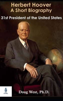 Herbert Hoover: A Short Biography: Thirty-First President of the United States by Doug West