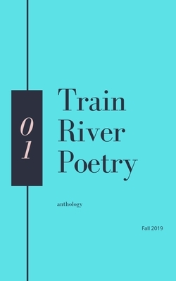Train River Poetry: Anthology: Fall 2019 by Train River