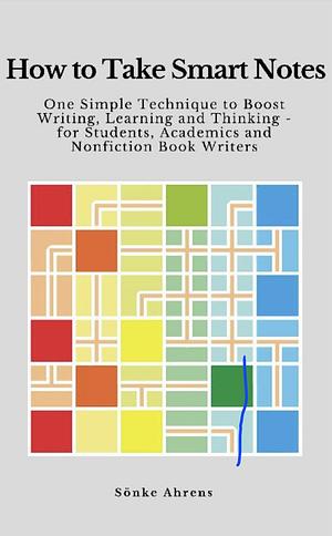 How to Take Smart Notes: One Simple Technique to Boost Writing, Learning and Thinking by Sönke Ahrens