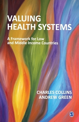 Valuing Health Systems: A Framework for Low and Middle Income Countries by Charles Collins, Andrew Green