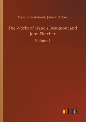 The Works of Francis Beaumont and John Fletcher by Francis Fletcher John Beaumont