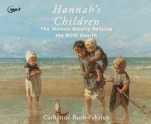 Hannah's Children: The Stories of Women Quietly Defying the Birth Dearth by Catherine Pakaluk, Catherine Pakaluk