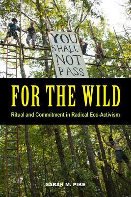 For the Wild: Ritual and Commitment in Radical Eco-Activism by Sarah M. Pike