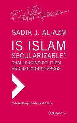 Is Islam Secularizable?: Challenging Political and Religious Taboos by Sadik J. Al-Azm