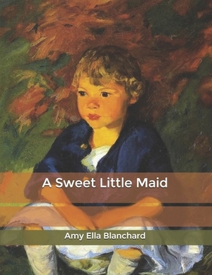 A Sweet Little Maid by Amy Ella Blanchard