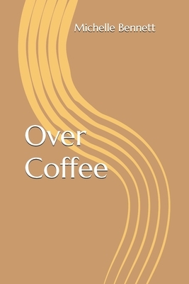 Over Coffee by Michelle Bennett