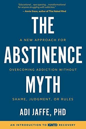 The Abstinence Myth: A New Approach for Overcoming Addiction Without Shame, Judgment, Or Rules by Adi Jaffe