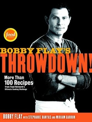 Bobby Flay's Throwdown!: More Than 100 Recipes from Food Network's Ultimate Cooking Challenge by Bobby Flay, Miriam Garron, Stephanie Banyas