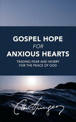 Gospel Hope for Anxious Hearts: Trading Fear and Worry for the Peace of God by Charles Spurgeon