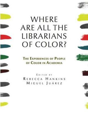 Where are all the Librarians of Color? The Experiences of People of Color in Academia by Rebecca Hankins, Miguel Juarez