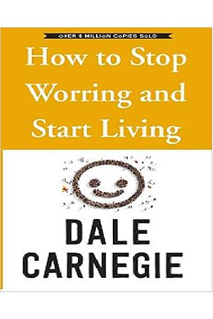 How to Stop Worrying and Start Living by Dale Carnegie