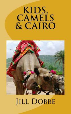 Kids, Camels, & Cairo by Jill M. Dobbe, Jill Dobbe