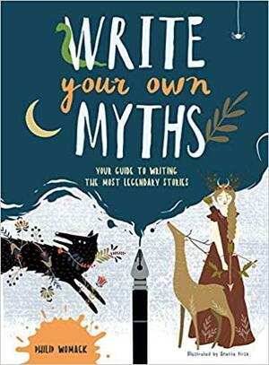 Write Your Own Myths: Your Guide to Writing the Most Legendary Stories by Anette Pirso, Philip Womack