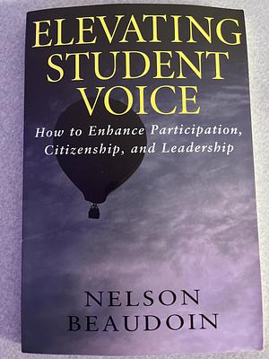 Elevating Student Voice: How to Enhance Participation, Citizenship, and Leadership by Nelson Beaudoin