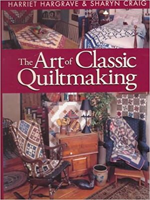 The Art of Classic Quiltmaking by Harriet Hargrave, Sharyn Squier Craig