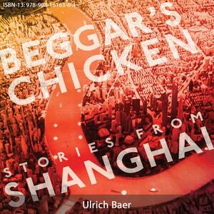 Beggar's Chicken: Stories from Shanghai by Ulrich Baer