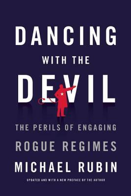 Dancing with the Devil: The Perils of Engaging Rogue Regimes by Michael Rubin