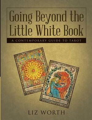Going Beyond the Little White Book: A Contemporary Guide to Tarot by Liz Worth