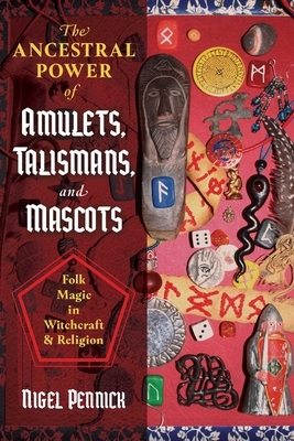 The Ancestral Power of Amulets, Talismans, and Mascots: Folk Magic in Witchcraft and Religion by Nigel Pennick
