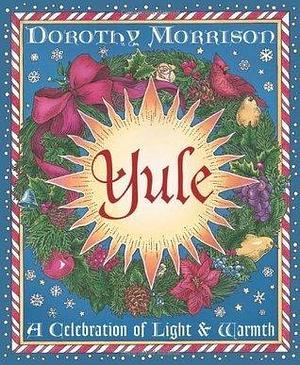 Yule: A Celebration of Light & Warmth by Dorothy Morrison, Dorothy Morrison