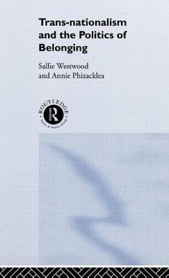Trans-Nationalism and the Politics of Belonging by Annie Phizacklea, Sallie Westwood