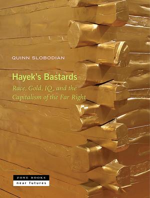 Hayek's Bastards: Race, Gold, IQ, and the Capitalism of the Far Right by Quinn Slobodian, Quinn Slobodian