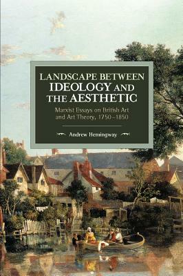 Landscape Between Ideology and the Aesthetic: Marxist Essays on British Art and Art Theory, 1750-1850 by Andrew Hemingway