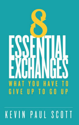 8 Essential Exchanges: What You Have to Give Up to Go Up by Kevin Scott