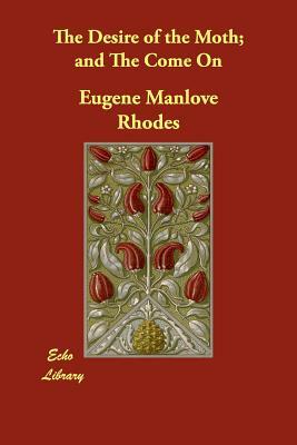 The Desire of the Moth; and The Come On by Eugene Manlove Rhodes