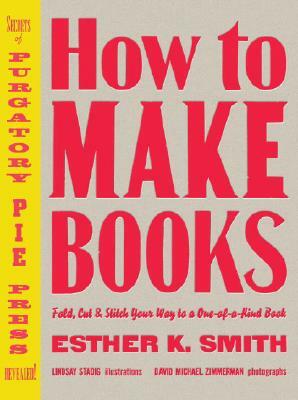 How to Make Books: Fold, Cut & Stitch Your Way to a One-Of-A-Kind Book by Esther K. Smith