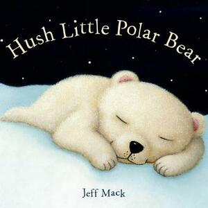 Hush Little Polar Bear: A Picture Book by Jeff Mack