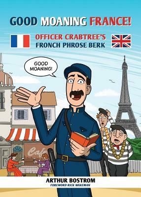 Good Moaning France: Officer Crabtree's Fronch Phrose Berk by Arthur Bostrom