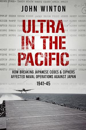 Ultra in the Pacific: How Breaking Japanese Codes and Ciphers Affected Naval Operations Against Japan, 1941-45 by John Winton, John Winton