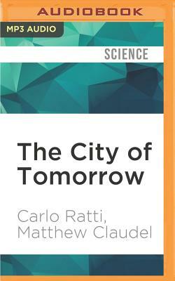 The City of Tomorrow: Sensors, Networks, Hackers, and the Future of Urban Life by Matthew Claudel, Carlo Ratti