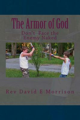 The Armor of God: Don't Face the Enemy Naked by David E. Morrison