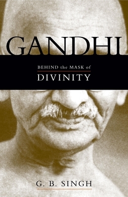 Gandhi: Behind the Mask of Divinity by G. B. Singh